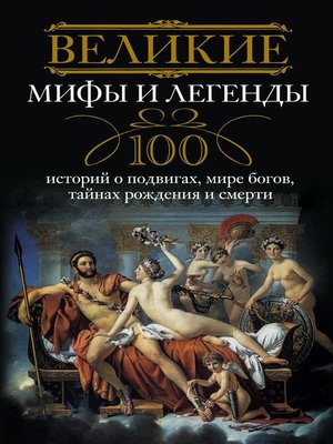 cover image of Великие мифы и легенды. 100 историй о подвигах, мире богов, тайнах рождения и смерти